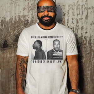 One Has A Moral Responsibility To Disobey Unjust Laws Mlk Jr Shirt