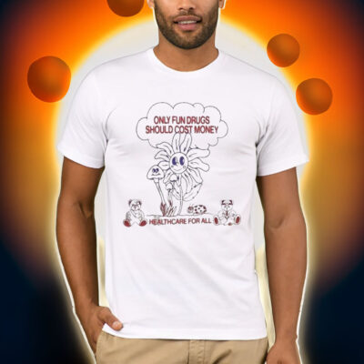 Only fun drugs should cost money healthcare for all T-shirt