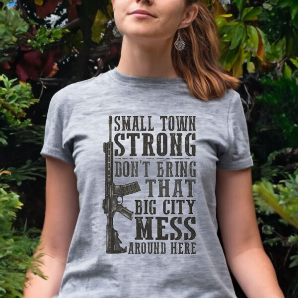 Small Town Strong Dont Bring That Big City Mess Around Here Tee Shirt