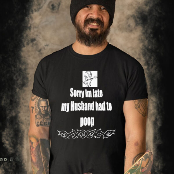 Sorry I’m Late My Husband Had To Poop T-Shirt