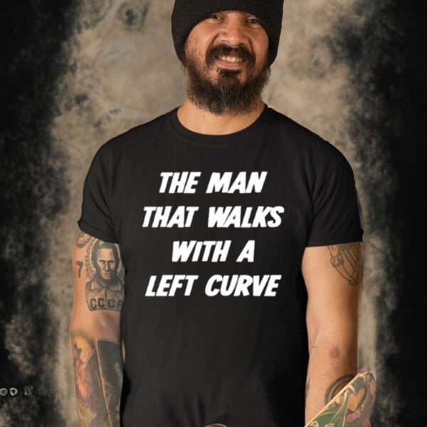 The Man That Walks With A Left Curve Shirt