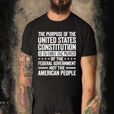 The Purpose Of The United States Constitution Is To Limit The Power Of The Federal Government Not The American People T-shirt