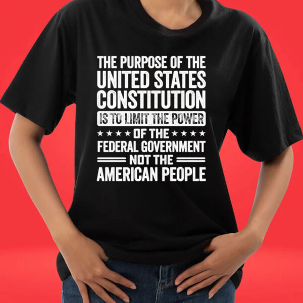 The Purpose Of The United States Constitution Is To Limit The Power Of The Federal Government Not The American People Tee shirt