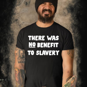 There Was No Benefit To Slavery Shirt