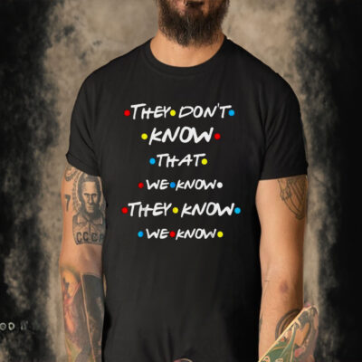 They Don’t Know That We Know They Know We Know T-Shirt