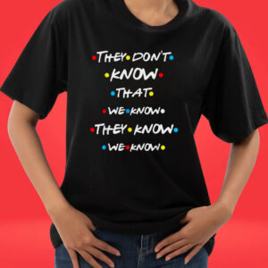 They Don’t Know That We Know They Know We Know Tee Shirt