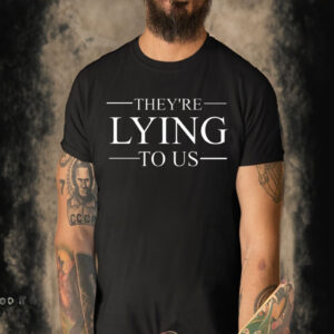 They’re Lying To Us T-Shirt