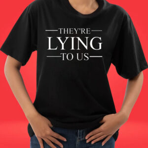 They’re Lying To Us TShirt