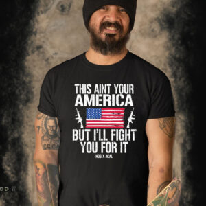 This Aint Your America But I’ll Fight You For It Shirt