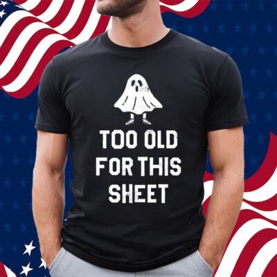 Too Old For This Sheet Halloween Shirt