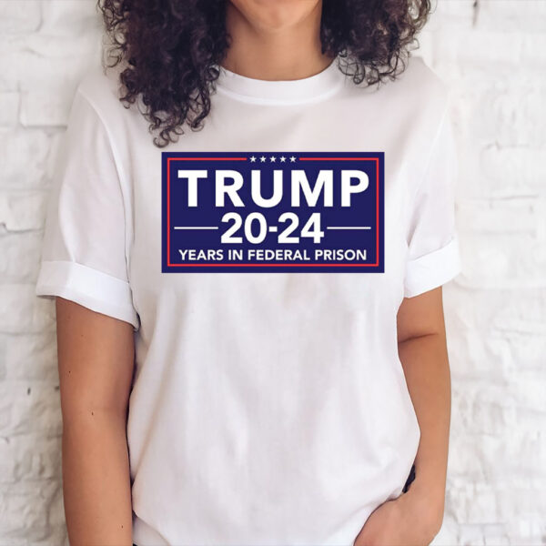 Trump 2024 Years In Federal Prison Tee Shirt