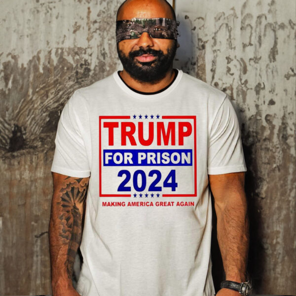 Trump For Prison 2024 Making America Great Again T-shirt