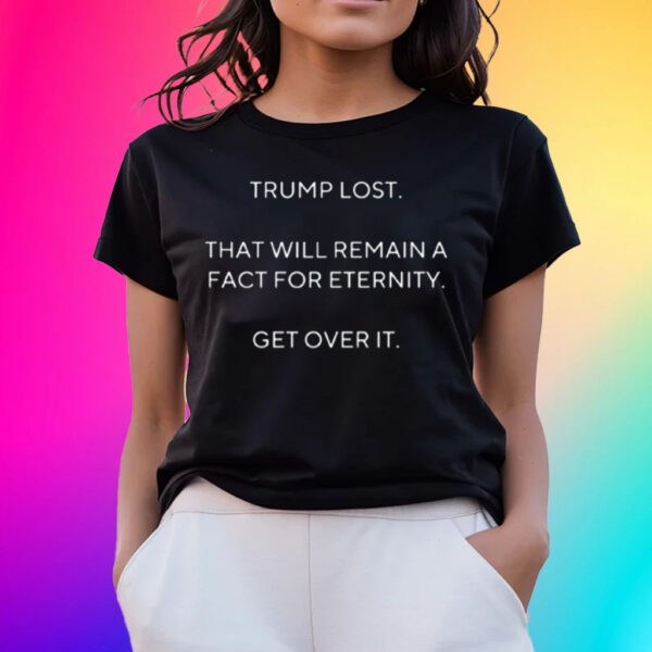 Trump Lost That Will Remain A Fact For Eternity Get Over It Shirt-Unisex T-Shirts