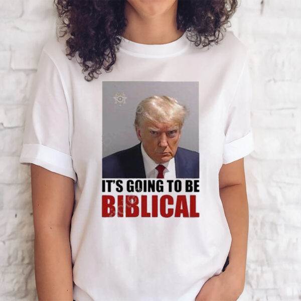 Trump Mugshot Its Going To Be Biblical Shirts