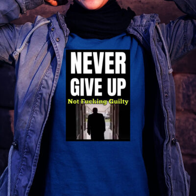 Trump Never Give Up Not Fucking Guilty Tee Shirt