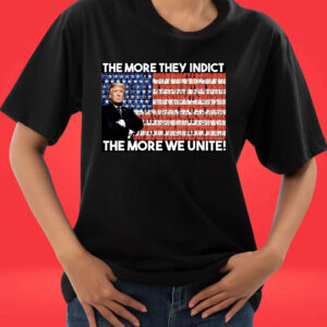 Trump The More They Indict The More We Unite Tee Shirt