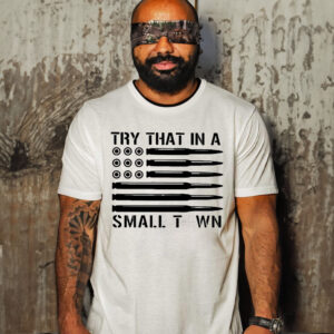 Try That In A Small Town Ammo Us Flag T Shirt