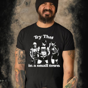 Try That In A Small Town Shirtthatgohard T-Shirt