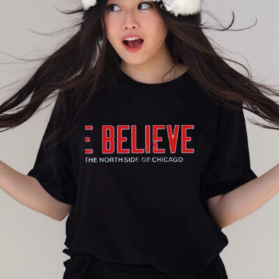 WE BELIEVE ON THE NORTH SIDE OF CHICAGO SHIRT