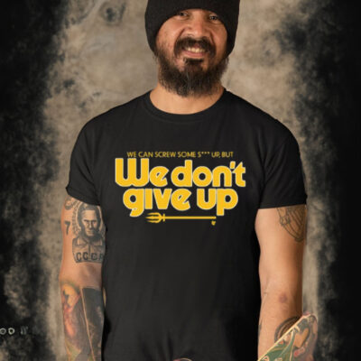 We Can Screw Some Shit Up, But We Don't Give Up-Unisex T-Shirt