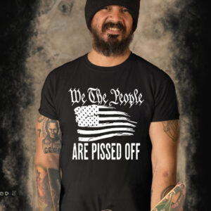 We The People Are Pissed Off Wtp Are Pissed American Flag Shirt