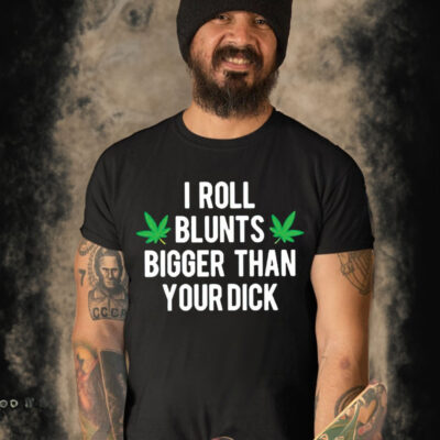 Weed I Roll Blunts Bigger Than Your Dick T Shirt