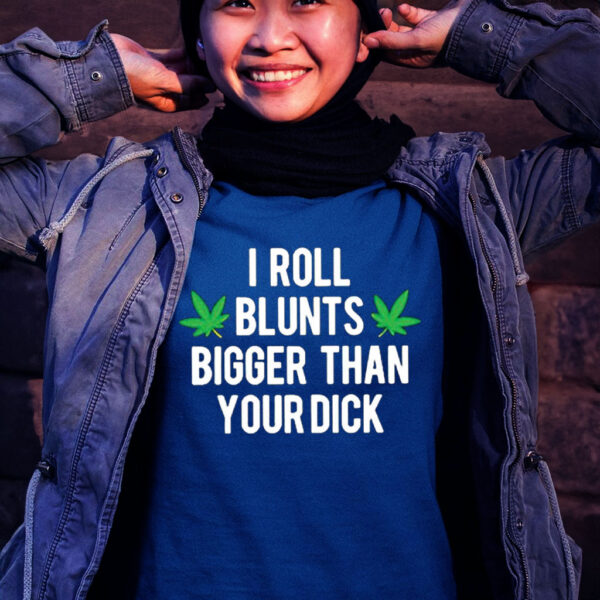 Weed I Roll Blunts Bigger Than Your Dick Tee Shirt