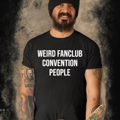 Weird Fanclub Convention People Shirt