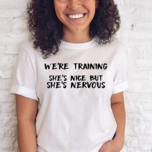 We're Training She's Nice But She's Nervous T-Shirt