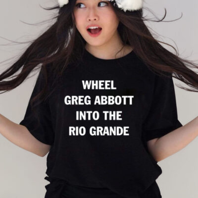 Wheel Greg Abbott Into The Rio Grande Shirt