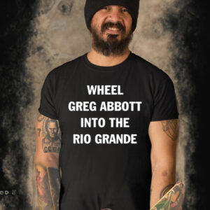 Wheel Greg Abbott Into The Rio Grande Shirt-Unisex T-Shirt