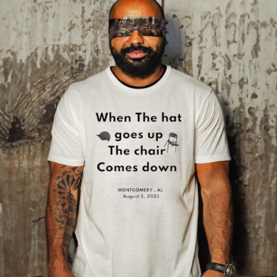 When The Hat Goes Up The Chair Comes Down Montgomery Al August 5 2023 Shirt