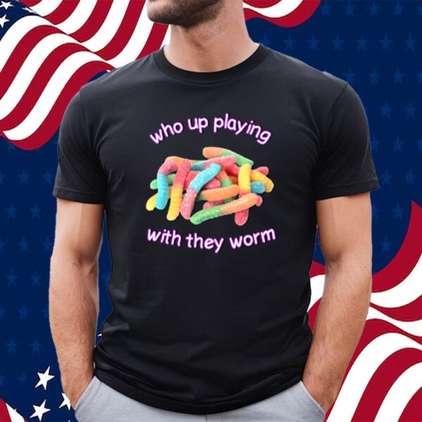 Who Up Playing With They Worm T-Shirt