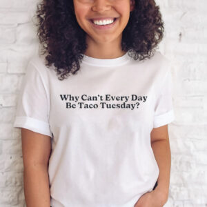 Why Can’t Every Day Be Taco Tuesday T-Shirt