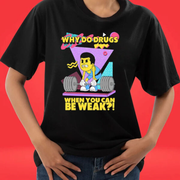 Why Do Drugs When You Can Be Weak Tee Shirt