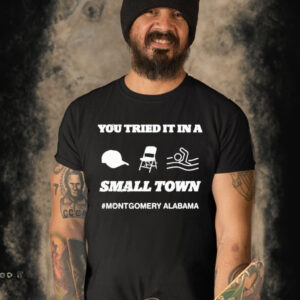 You Tried It In A Small Town Montgomery Alabama T-Shirt