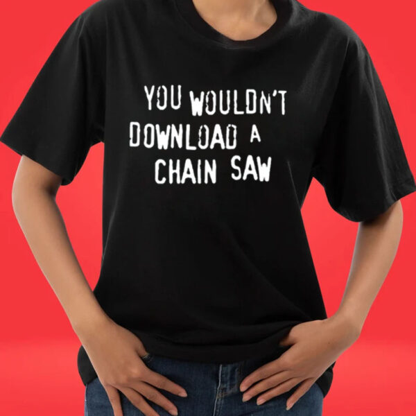 You Wouldn't Download A Chain Saw-Unisex Tee Shirt