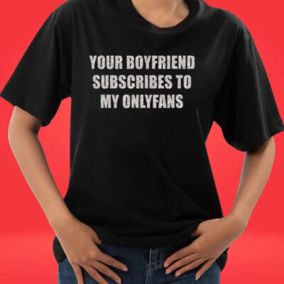 Your Boyfriend Subscribes To My Onlyfans Tee Shirt