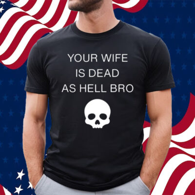 Your Wife Is Dead As Hell Bro-Unisex T-Shirt