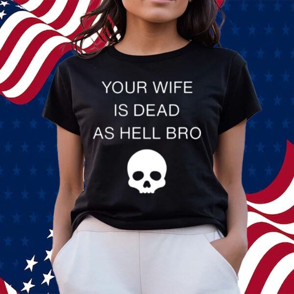 Your Wife Is Dead As Hell Bro-Unisex T-Shirts