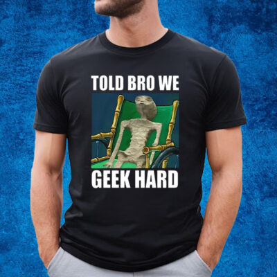 Alien Told Bro We Geek Hard Shirt