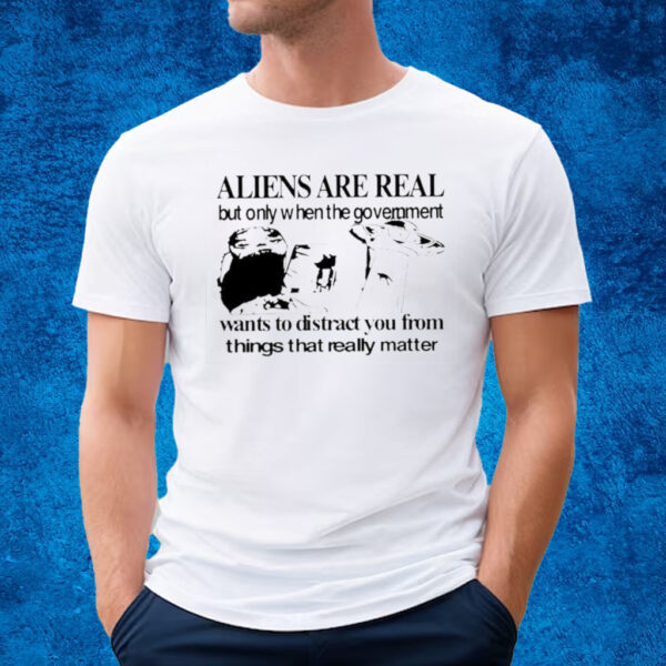 Aliens Are Real But Only When The Government Shirt