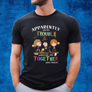 Apparently Were Trouble When We Are Together Who Knew Harry Potter T-Shirt