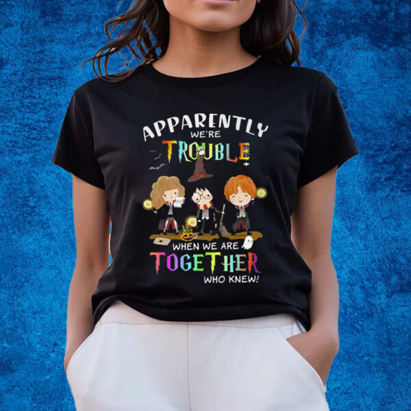 Apparently Were Trouble When We Are Together Who Knew Harry Potter T-Shirts