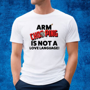 Arm Chopping Is Not A Love Language T-Shirt