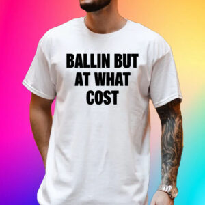 Ballin But At What Cost Unisex Shirt