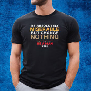 Be Absolutely Miserable But Change Nothing Shirt