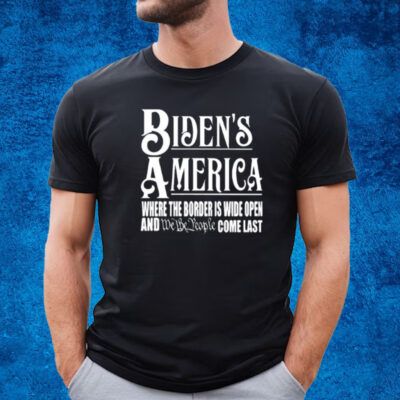 Biden's America Where The Border Is Wide Open And We The People Come Last T-Shirt