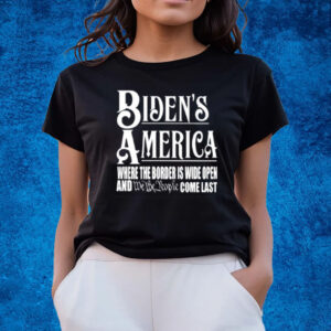 Biden's America Where The Border Is Wide Open And We The People Come Last T-Shirts