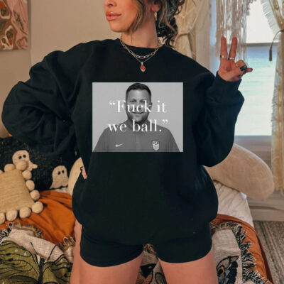 Bj Callaghan Fuck It We Ball Shirt Sweatshirt